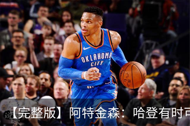 【完整版】阿特金森：哈登有时可以防中锋 给了我们很多防守选择