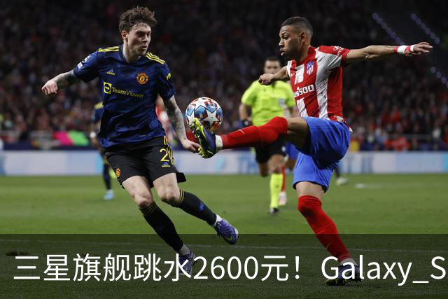 三星旗舰跳水2600元！Galaxy S26沦为国产旗舰价，这次能买了