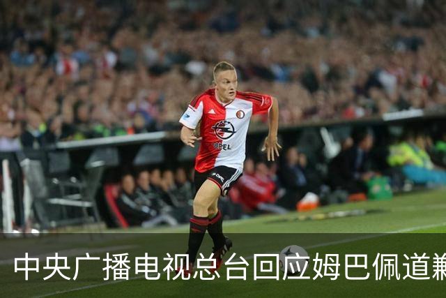中央广播电视总台回应姆巴佩道歉：听其言观其行，希望西甲、皇马和姆巴佩痛改前非