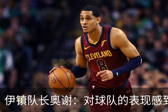 伊镇队长奥谢：对球队的表现感到非常满意，我们有很强的信心