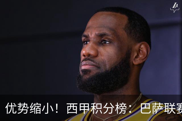 优势缩小！西甲积分榜：巴萨联赛首败，领先马竞2分，领先皇马3分