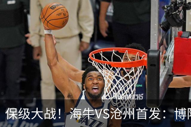 保级大战！海牛VS沧州首发：博阿基耶PK奥塔博尔