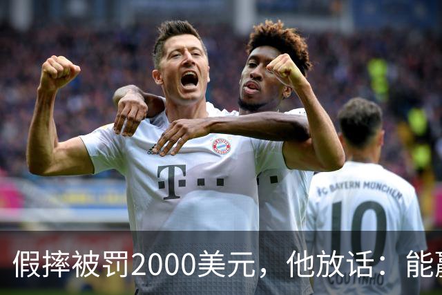 假摔被罚2000美元，他放话：能赢球我还摔