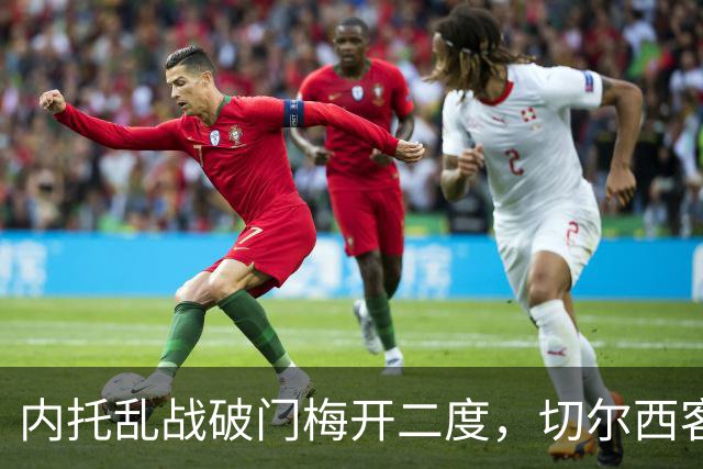内托乱战破门梅开二度，切尔西客场2-0领先埃弗顿