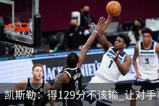 凯斯勒：得129分不该输 让对手拿136分不可接受