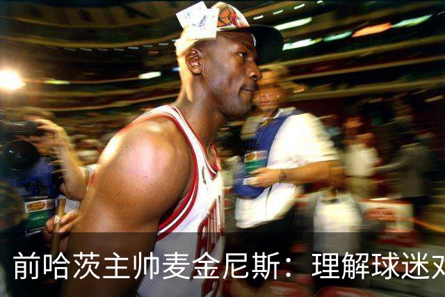 前哈茨主帅麦金尼斯：理解球迷对我的反应，我也接受一切