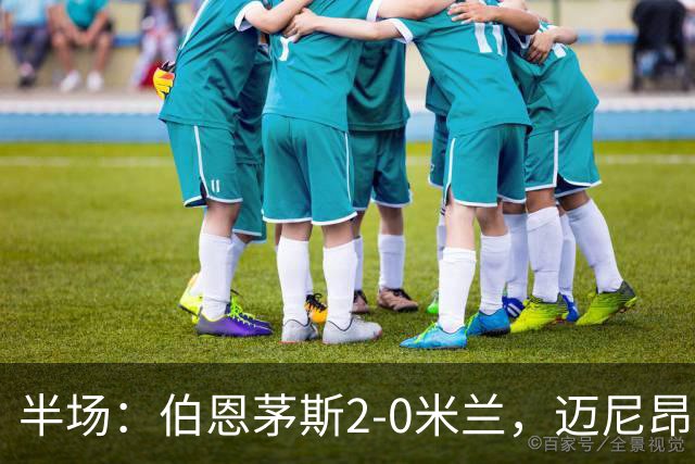 半场：伯恩茅斯2-0米兰，迈尼昂直红，小克鲁伊维特破门