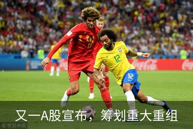 又一A股宣布，筹划重大重组