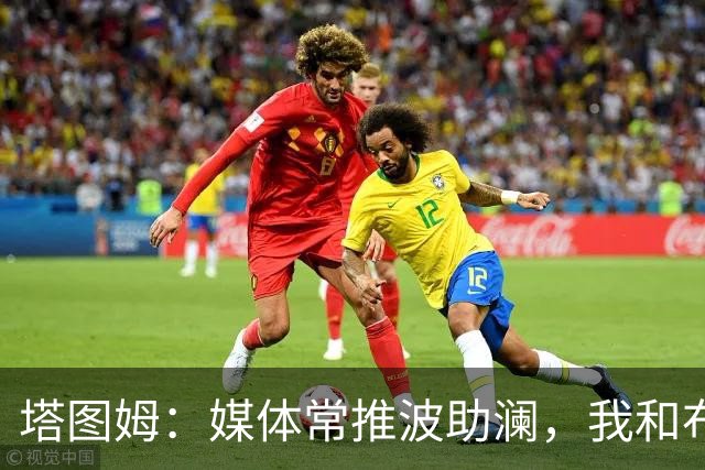 塔图姆：媒体常推波助澜，我和布朗沟通就能化解误会