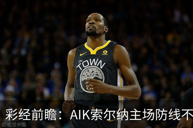 彩经前瞻：AIK索尔纳主场防线不稳，埃尔夫斯堡有望带走三分