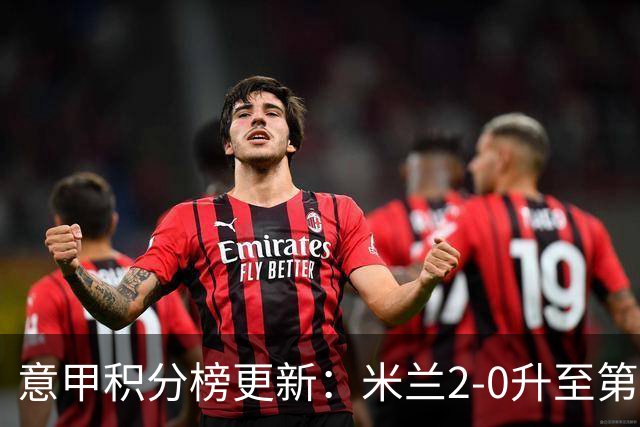 意甲积分榜更新：米兰2-0升至第四，国米2-1绝杀翻盘，前二同分！