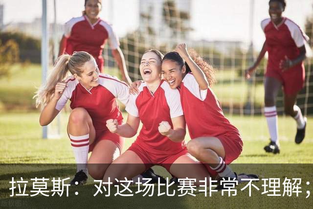 拉莫斯：对这场比赛非常不理解；我会从始至终为河南而战