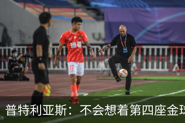 普特利亚斯：不会想着第四座金球，若能再获奖会很开心
