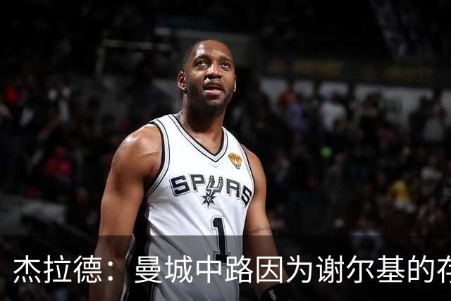 杰拉德：曼城中路因为谢尔基的存在，相当于少一名防守球员