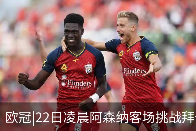 欧冠|22日凌晨阿森纳客场挑战拜仁，专注度将决定胜负