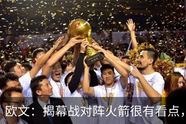 欧文：揭幕战对阵火箭很有看点，首战就要面对高水平对手