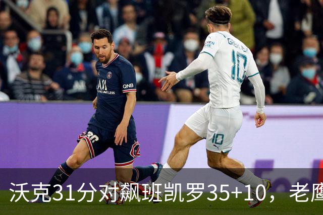 沃克31分对飙班凯罗35+10，老鹰客场132比125拆穿魔术