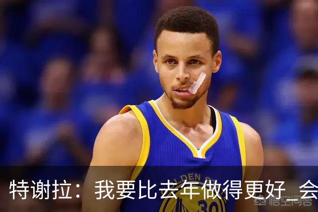 特谢拉：我要比去年做得更好 会努力控制自己的脾气