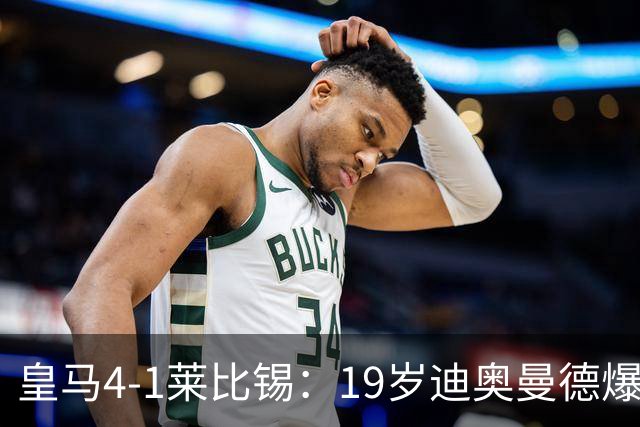 皇马4-1莱比锡：19岁迪奥曼德爆发，维尼修斯替补引悬念