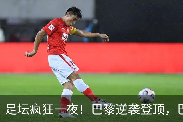 足坛疯狂一夜！巴黎逆袭登顶，巴萨11连胜，拜仁制造惨案，国米7轮6胜