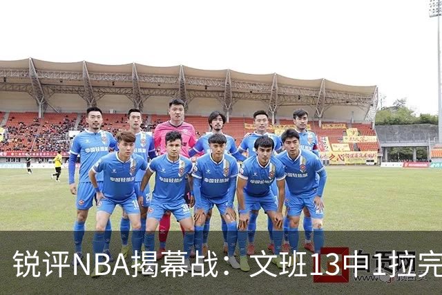 锐评NBA揭幕战：文班13中1拉完了！詹姆斯76人首秀！乔治创纪录