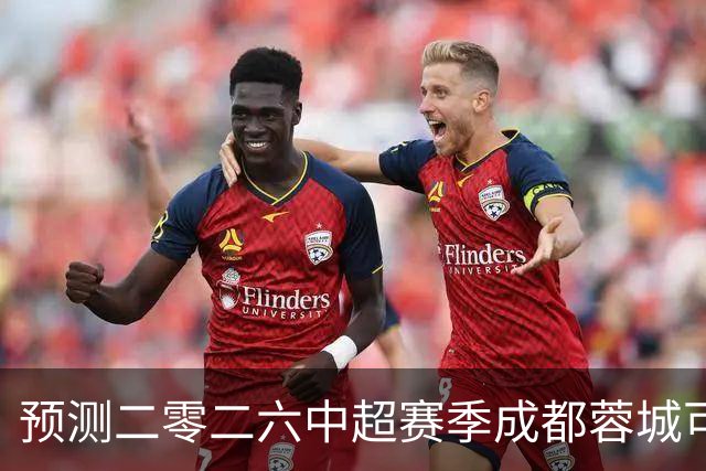 预测二零二六中超赛季成都蓉城可能会客场零比七惨败山东泰山并以最耻辱的方式夺得冠军