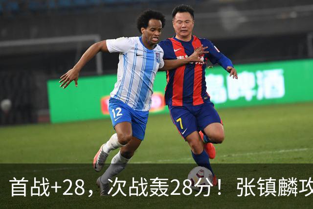 首战+28，次战轰28分！张镇麟攻防抢镜，难怪上海愿给四年顶薪