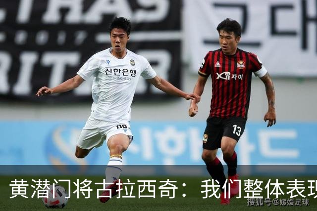 黄潜门将古拉西奇：我们整体表现并不差，但最终还是输球了