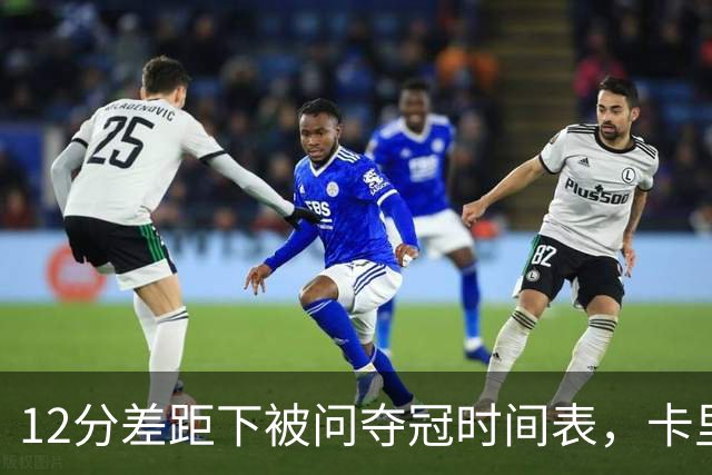 12分差距下被问夺冠时间表，卡里克：我从不找负能量