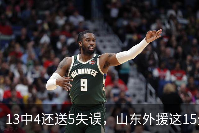 13中4还送5失误，山东外援这15分拿得有点贵