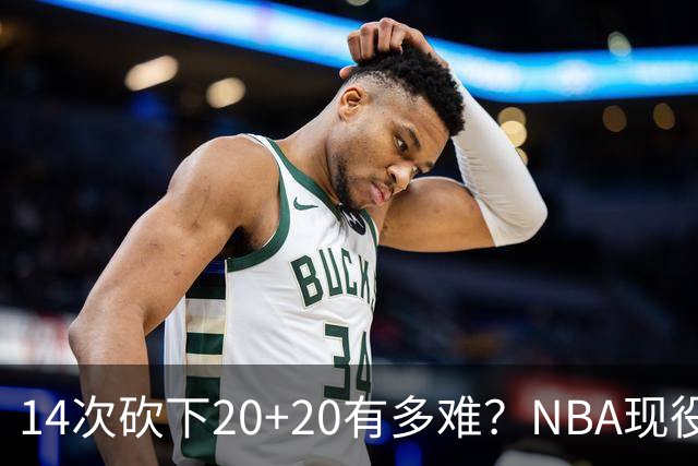 14次砍下20+20有多难？NBA现役仅5人，约基奇22次第二，庄神独一档