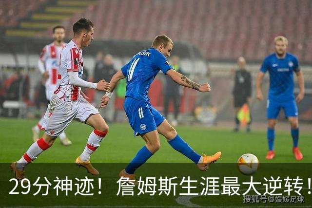 29分神迹！詹姆斯生涯最大逆转！哈登师徒反目！