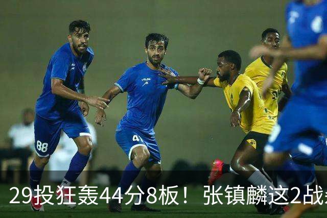 29投狂轰44分8板！张镇麟这2战杀疯了：郭士强该让他重返国家队了？