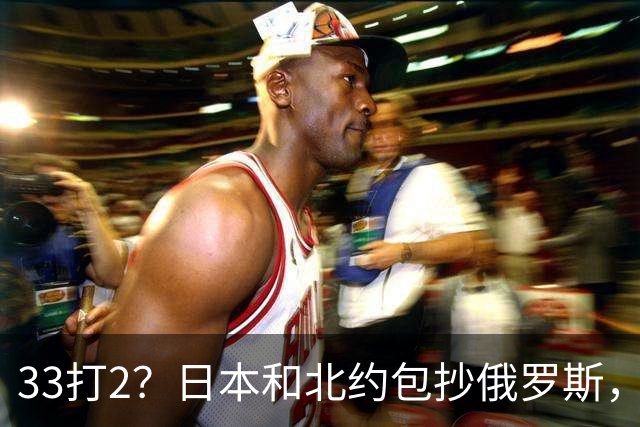 33打2？日本和北约包抄俄罗斯，中方登岛反制，日本却急得跳脚